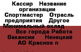 Кассир › Название организации ­ Спортмастер › Отрасль предприятия ­ Другое › Минимальный оклад ­ 28 650 - Все города Работа » Вакансии   . Ненецкий АО,Красное п.